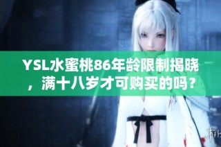YSL水蜜桃86年龄限制揭晓，满十八岁才可购买的吗？