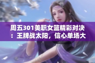 周五301美职女篮精彩对决：王牌战太阳，信心单场大放送！
