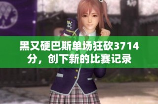 黑又硬巴斯单场狂砍3714分，创下新的比赛记录