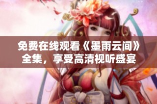免费在线观看《墨雨云间》全集，享受高清视听盛宴