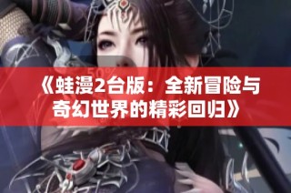 《蛙漫2台版：全新冒险与奇幻世界的精彩回归》