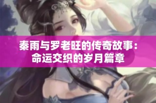 秦雨与罗老旺的传奇故事：命运交织的岁月篇章