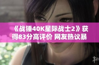 《战锤40K星际战士2》获得83分高评价 网友热议暴雪未购版权
