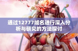 通过12777域名进行深入分析与研究的方法探讨
