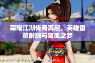 荣耀江湖传奇再起，英雄重塑射雕与鸾凤之梦