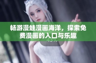 畅游漫蛙漫画海洋，探索免费漫画的入口与乐趣
