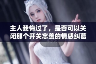 主人我悔过了，是否可以关闭那个开关忘羡的情感纠葛