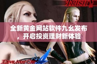 全新黄金网站软件九幺发布，开启投资理财新体验