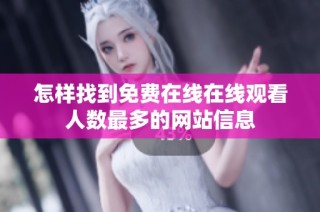 怎样找到免费在线在线观看人数最多的网站信息