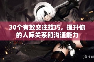 30个有效交往技巧，提升你的人际关系和沟通能力