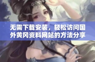 无需下载安装，轻松访问国外黄冈资料网站的方法分享