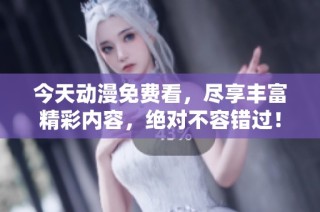 今天动漫免费看，尽享丰富精彩内容，绝对不容错过！