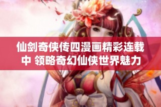 仙剑奇侠传四漫画精彩连载中 领略奇幻仙侠世界魅力