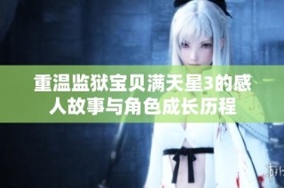 重温监狱宝贝满天星3的感人故事与角色成长历程