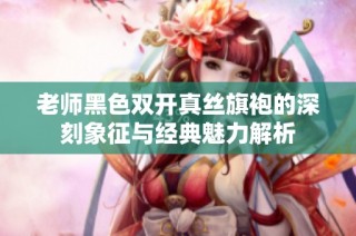 老师黑色双开真丝旗袍的深刻象征与经典魅力解析