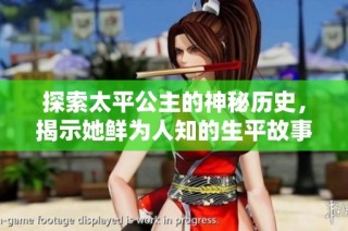 探索太平公主的神秘历史，揭示她鲜为人知的生平故事