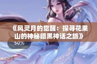 《风灵月的觉醒：探寻花果山的神秘暗黑神话之旅》