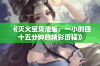 《灭火宝贝法版：一小时四十五分钟的精彩历程》