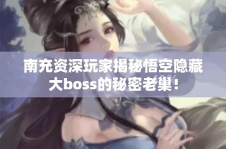 南充资深玩家揭秘悟空隐藏大boss的秘密老巢！