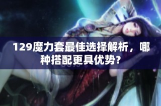 129魔力套最佳选择解析，哪种搭配更具优势？