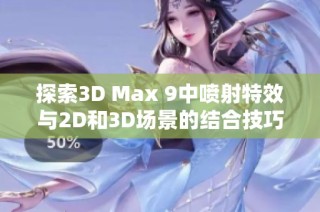 探索3D Max 9中喷射特效与2D和3D场景的结合技巧