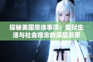 探秘美国忌讳事项：监狱生活与社会观念的深层反思