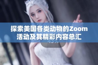 探索美国各类动物的Zoom活动及其精彩内容总汇