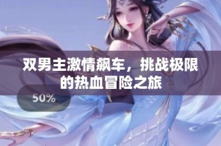 双男主激情飙车，挑战极限的热血冒险之旅
