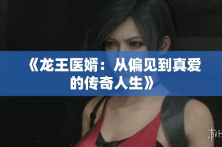 《龙王医婿：从偏见到真爱的传奇人生》