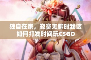 独自在家，寂寞无聊时我该如何打发时间玩CSGO
