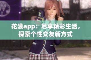 花漾app：尽享精彩生活，探索个性交友新方式