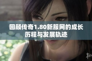 回顾传奇1.80新服网的成长历程与发展轨迹