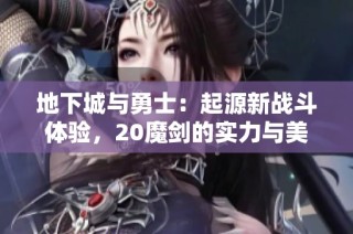 地下城与勇士：起源新战斗体验，20魔剑的实力与美感双重绽放