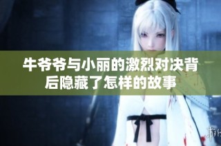 牛爷爷与小丽的激烈对决背后隐藏了怎样的故事