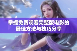 掌握免费观看完整版电影的最佳方法与技巧分享