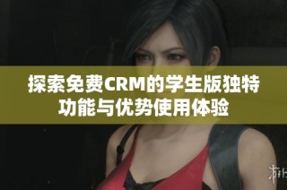 探索免费CRM的学生版独特功能与优势使用体验