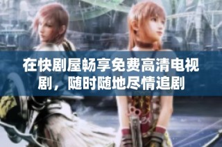 在快剧屋畅享免费高清电视剧，随时随地尽情追剧