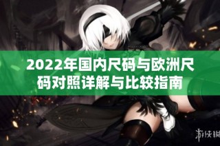 2022年国内尺码与欧洲尺码对照详解与比较指南