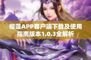 榴莲APP客户端下载及使用指南版本1.0.3全解析