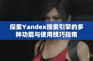 探索Yandex搜索引擎的多种功能与使用技巧指南