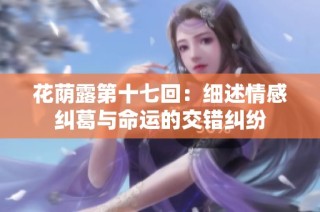 花荫露第十七回：细述情感纠葛与命运的交错纠纷