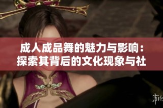 成人成品舞的魅力与影响：探索其背后的文化现象与社会心理