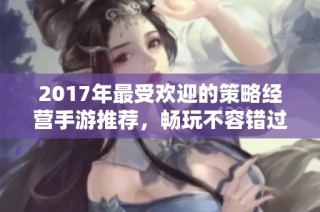 2017年最受欢迎的策略经营手游推荐，畅玩不容错过的佳作