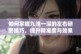 如何掌握九浅一深的左右研磨技巧，提升精准度与效果