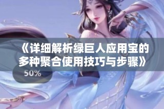 《详细解析绿巨人应用宝的多种聚合使用技巧与步骤》