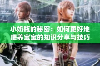 小奶瓶的秘密：如何更好地喂养宝宝的知识分享与技巧
