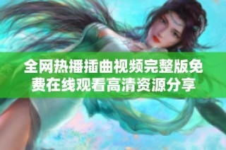 全网热播插曲视频完整版免费在线观看高清资源分享
