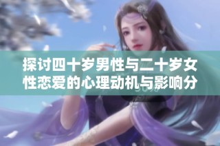 探讨四十岁男性与二十岁女性恋爱的心理动机与影响分析