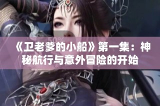 《卫老爹的小船》第一集：神秘航行与意外冒险的开始