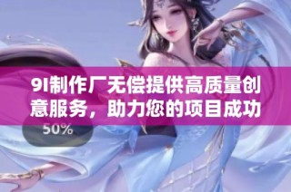 9I制作厂无偿提供高质量创意服务，助力您的项目成功